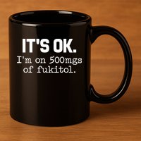 Funny Sarcasm Its Ok Im On 500mg Of Fukitol Gift 11oz C Handle Ceramic Mug