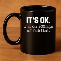 Funny Sarcasm Its Ok Im On 500mg Of Fukitol Gift 11oz C Handle Ceramic Mug