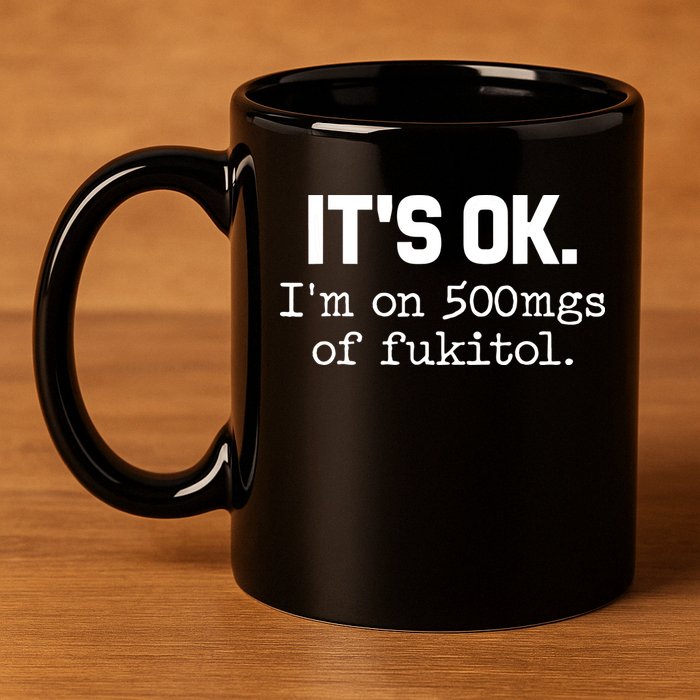 Funny Sarcasm Its Ok Im On 500mg Of Fukitol Gift 11oz C Handle Ceramic Mug