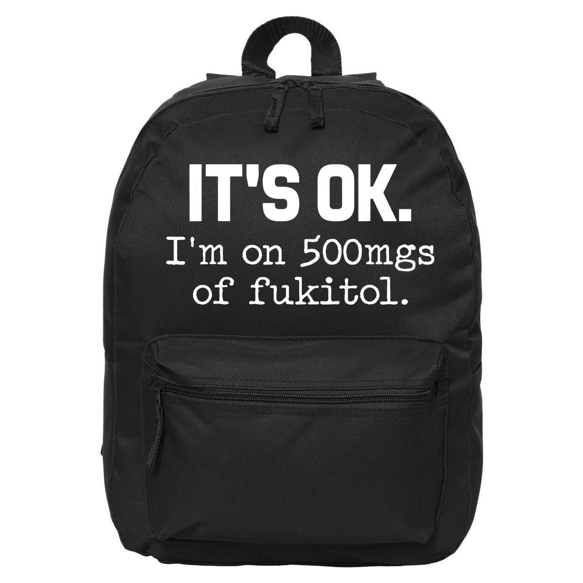 Funny Sarcasm Its Ok Im On 500mg Of Fukitol Gift 16 in Basic Backpack