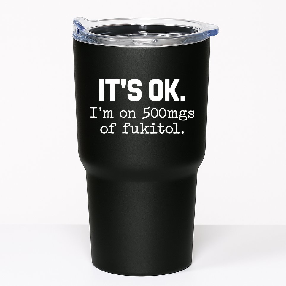 Funny Sarcasm Its Ok Im On 500mg Of Fukitol Gift Tumbler
