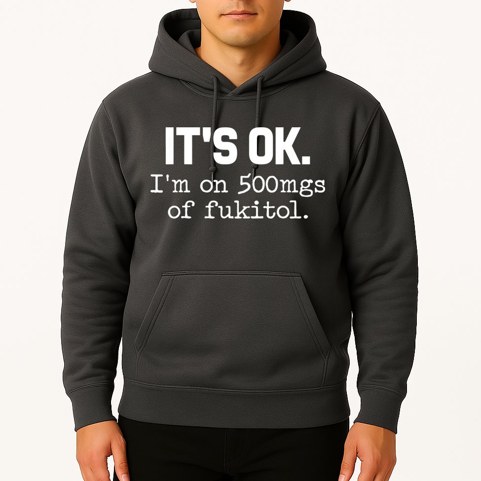 Funny Sarcasm Its Ok Im On 500mg Of Fukitol Gift Hoodie