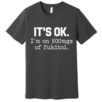 Funny Sarcasm Its Ok Im On 500mg Of Fukitol Gift Premium T-Shirt