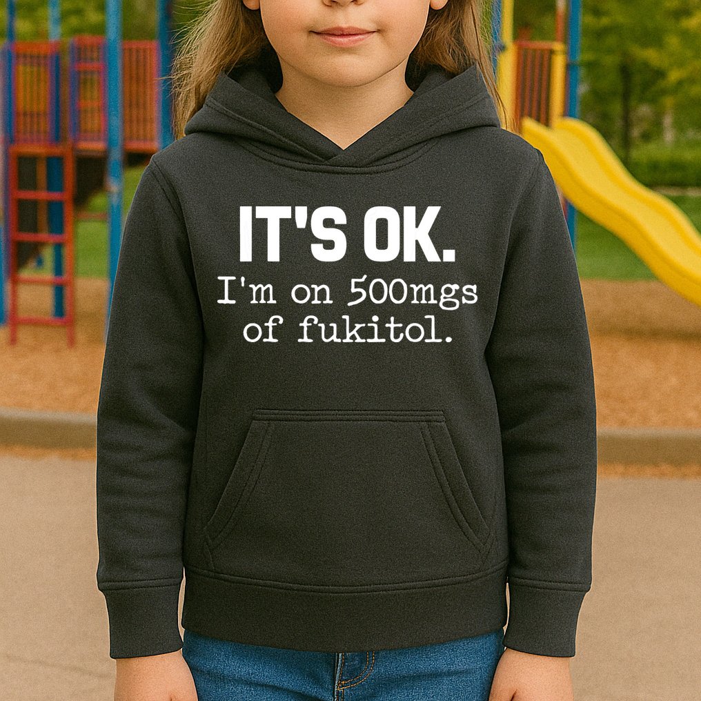 Funny Sarcasm Its Ok Im On 500mg Of Fukitol Gift Kids Hoodie