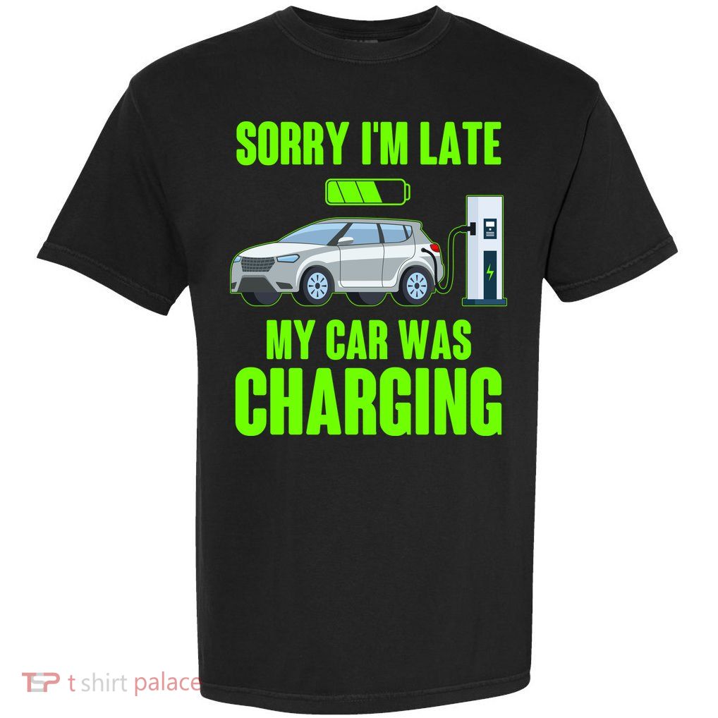 Funny Sorry Im Late My Car Was Charging Garment-Dyed Heavyweight T-Shirt