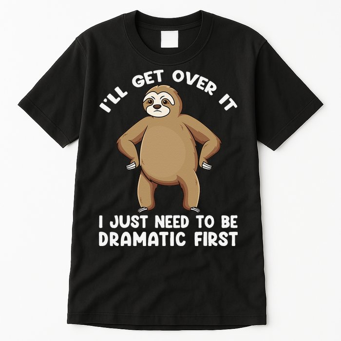 Funny Sloth ILl Get Over It Just Need To Be Dramatic First Tall T-Shirt
