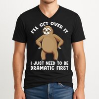 Funny Sloth ILl Get Over It Just Need To Be Dramatic First V-Neck T-Shirt