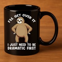 Funny Sloth ILl Get Over It Just Need To Be Dramatic First 11oz C Handle Ceramic Mug