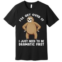 Funny Sloth ILl Get Over It Just Need To Be Dramatic First Premium T-Shirt