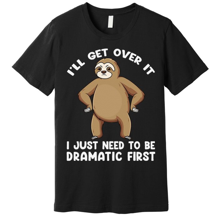 Funny Sloth ILl Get Over It Just Need To Be Dramatic First Premium T-Shirt