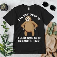 Funny Sloth ILl Get Over It Just Need To Be Dramatic First Premium T-Shirt