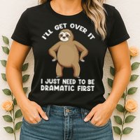 Funny Sloth ILl Get Over It Just Need To Be Dramatic First Womens T-Shirt