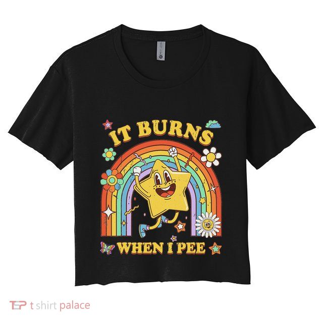 Funny Saying It Burns When I Pee Sarcastic Meme Crop Top