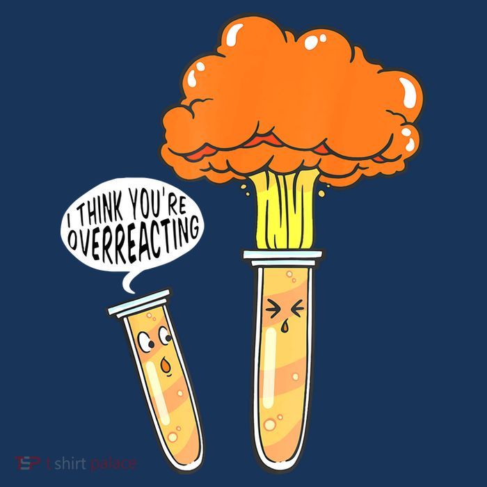 Funny Science I Think Youre Overreacting Nerd Chemistry Gift T-Shirt
