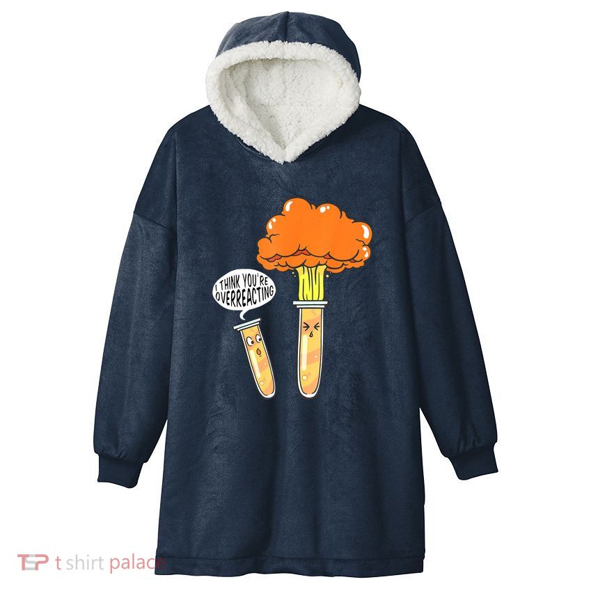 Funny Science I Think Youre Overreacting Nerd Chemistry Gift Hooded Wearable Blanket