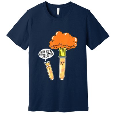 Funny Science I Think Youre Overreacting Nerd Chemistry Gift Premium T-Shirt