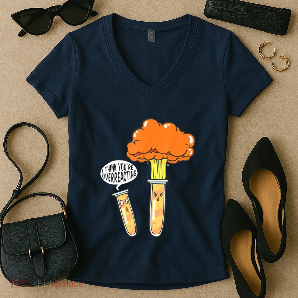 Funny Science I Think Youre Overreacting Nerd Chemistry Gift Women's V-Neck T-Shirt