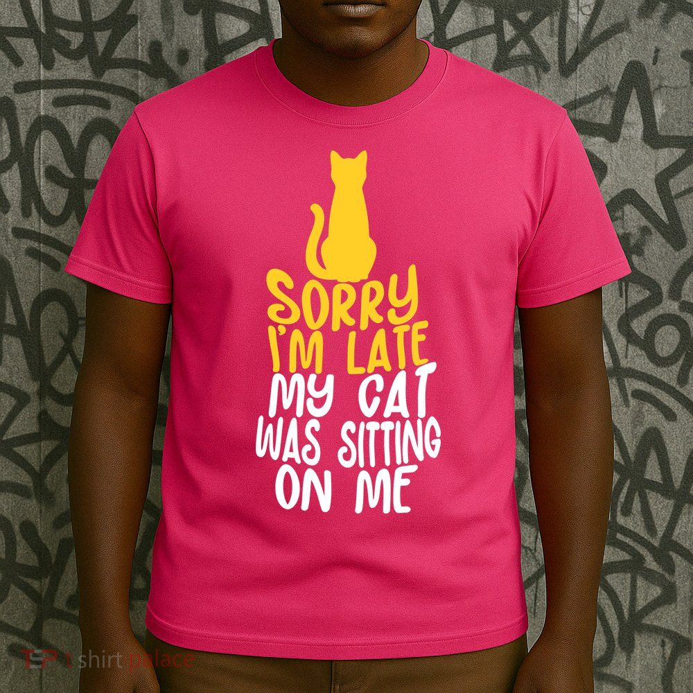 Funny Sorry Im Late My Cat Was Sitting On Me T-Shirt