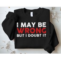 Funny Sarcastic I May Be Wrong But I Doubt It Sweatshirt