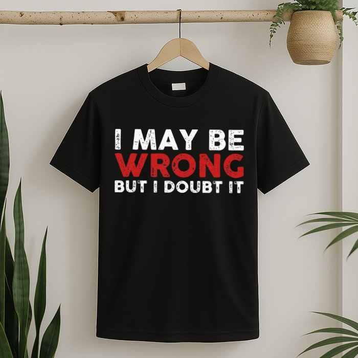 Funny Sarcastic I May Be Wrong But I Doubt It T-Shirt