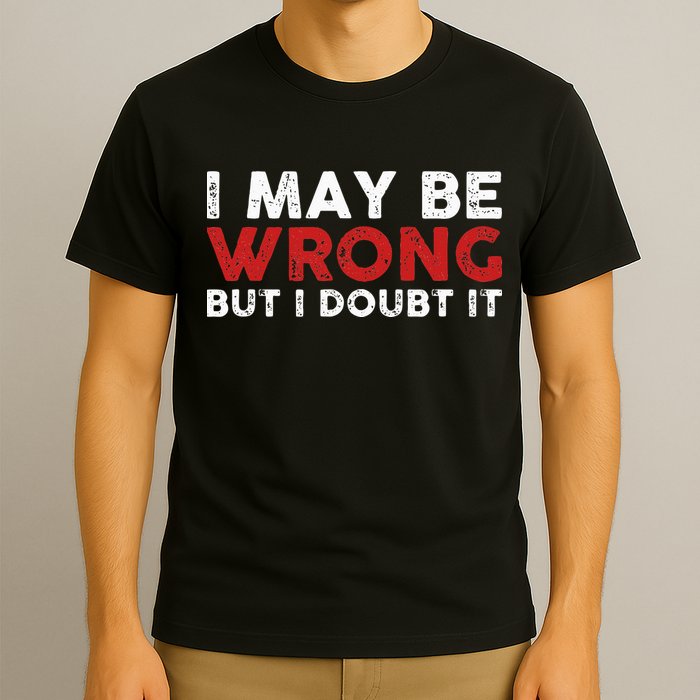 Funny Sarcastic I May Be Wrong But I Doubt It T-Shirt