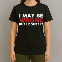 Funny Sarcastic I May Be Wrong But I Doubt It T-Shirt