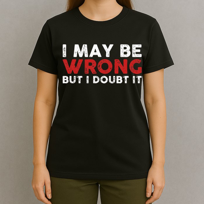 Funny Sarcastic I May Be Wrong But I Doubt It T-Shirt