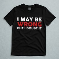 Funny Sarcastic I May Be Wrong But I Doubt It T-Shirt