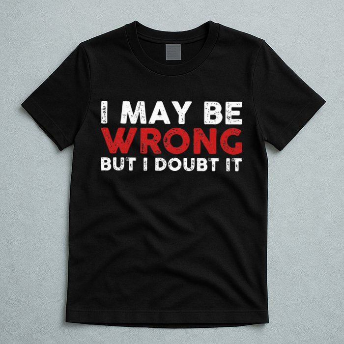 Funny Sarcastic I May Be Wrong But I Doubt It T-Shirt