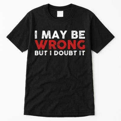 Funny Sarcastic I May Be Wrong But I Doubt It Tall T-Shirt