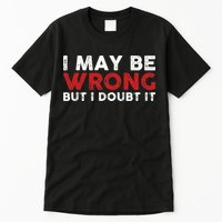 Funny Sarcastic I May Be Wrong But I Doubt It Tall T-Shirt