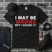 Funny Sarcastic I May Be Wrong But I Doubt It Tall T-Shirt