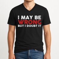 Funny Sarcastic I May Be Wrong But I Doubt It V-Neck T-Shirt