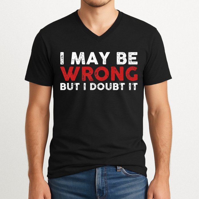 Funny Sarcastic I May Be Wrong But I Doubt It V-Neck T-Shirt