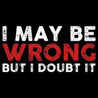 Funny Sarcastic I May Be Wrong But I Doubt It Button
