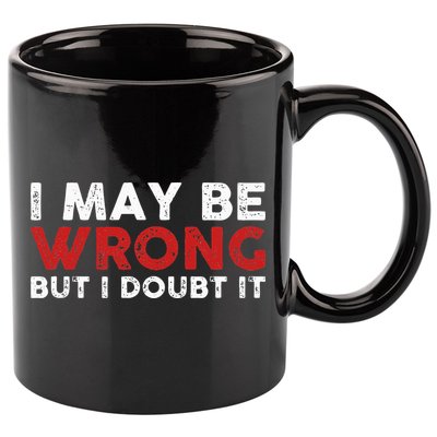 Funny Sarcastic I May Be Wrong But I Doubt It 11oz C Handle Ceramic Mug