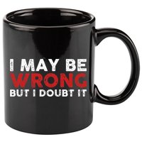 Funny Sarcastic I May Be Wrong But I Doubt It 11oz C Handle Ceramic Mug