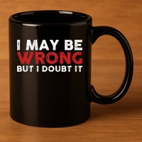 Funny Sarcastic I May Be Wrong But I Doubt It 11oz C Handle Ceramic Mug