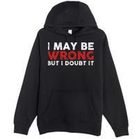 Funny Sarcastic I May Be Wrong But I Doubt It Premium Pullover Hoodie