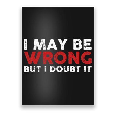 Funny Sarcastic I May Be Wrong But I Doubt It Poster