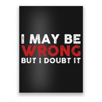Funny Sarcastic I May Be Wrong But I Doubt It Poster