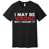Funny Sarcastic I May Be Wrong But I Doubt It Premium T-Shirt