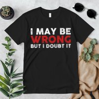 Funny Sarcastic I May Be Wrong But I Doubt It Premium T-Shirt