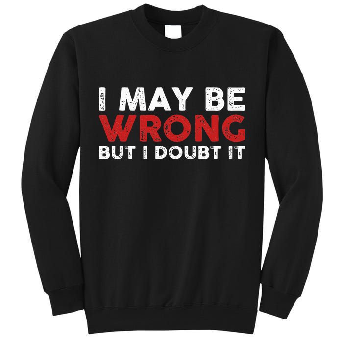 Funny Sarcastic I May Be Wrong But I Doubt It Tall Sweatshirt