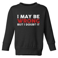Funny Sarcastic I May Be Wrong But I Doubt It Toddler Sweatshirt