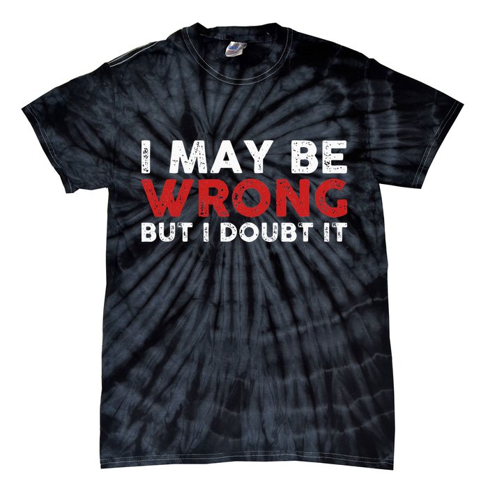 Funny Sarcastic I May Be Wrong But I Doubt It Tie-Dye T-Shirt