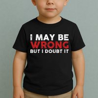 Funny Sarcastic I May Be Wrong But I Doubt It Toddler T-Shirt