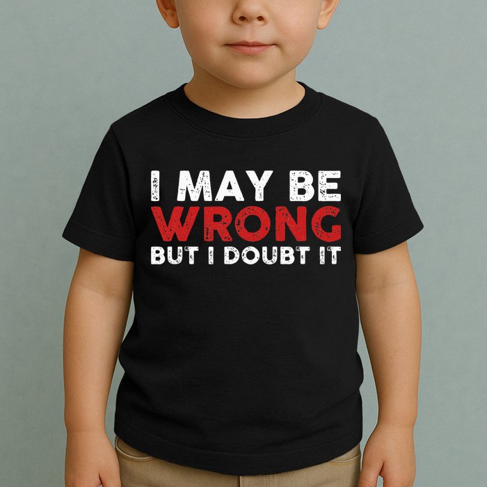 Funny Sarcastic I May Be Wrong But I Doubt It Toddler T-Shirt