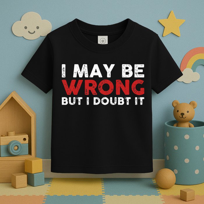 Funny Sarcastic I May Be Wrong But I Doubt It Toddler T-Shirt