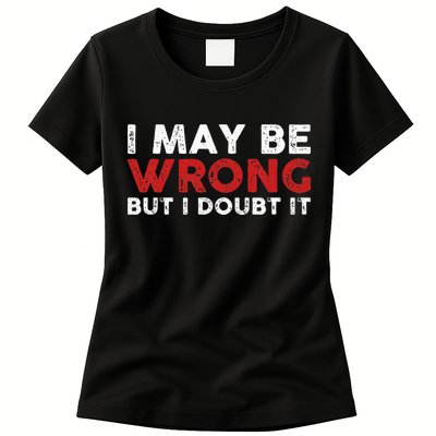 Funny Sarcastic I May Be Wrong But I Doubt It Womens T-Shirt